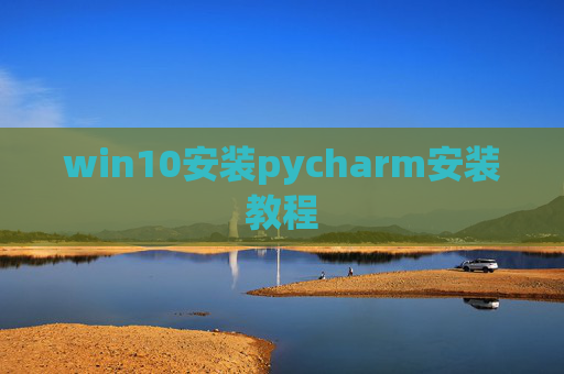 win10安装pycharm安装教程 win10安装pycharm安装教程